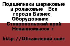 Подшипники шариковые и роликовые - Все города Бизнес » Оборудование   . Ставропольский край,Невинномысск г.